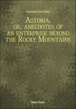 Astoria, or, anecdotes of an enterprise beyond the Rocky Mountains